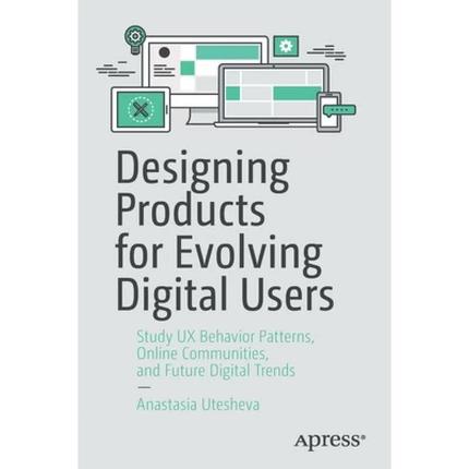 【4周达】Designing Products for Evolving Digital Users : Study UX Behavior Patterns, Online Communiti... [9781484263785]